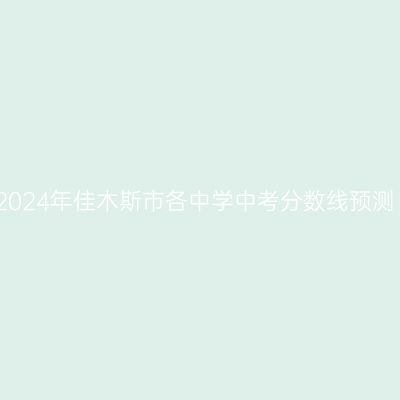 2024年佳木斯市各中学中考分数线预测