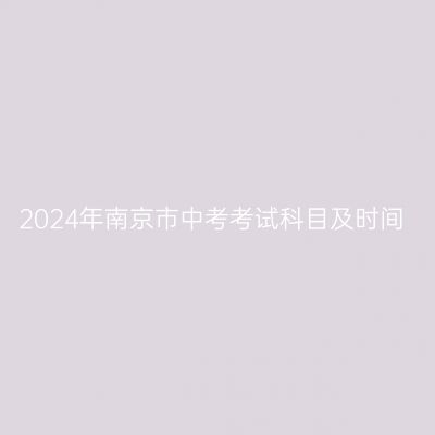 2024年南京中考科目及时间安排详解