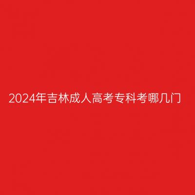 2024年吉林成人高考专科考哪几门