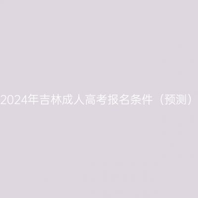 2024年吉林成人高考报名条件（预测）