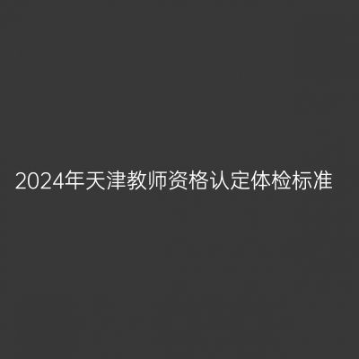2024年天津教师资格认定体检标准
