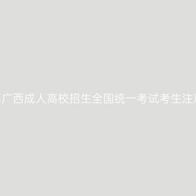 2024年广西成人高校招生全国统一考试考生注意事项
