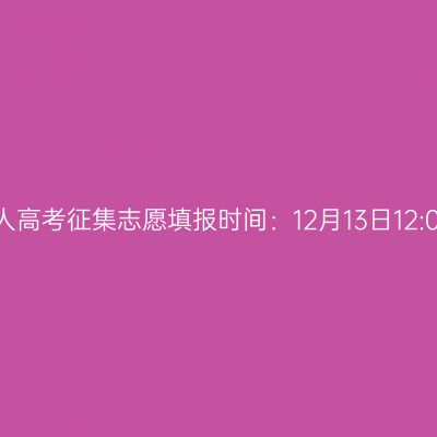2024年广西成人高考征集志愿填报时间：12月13日12:00至16日10:00