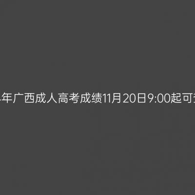 2024年广西成人高考成绩11月20日9:00起可查询