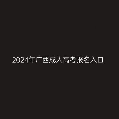 2024年广西成人高考报名入口