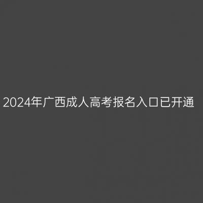 2024年广西成人高考报名入口已开通