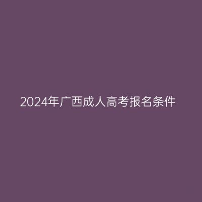 2024年广西成人高考报名条件