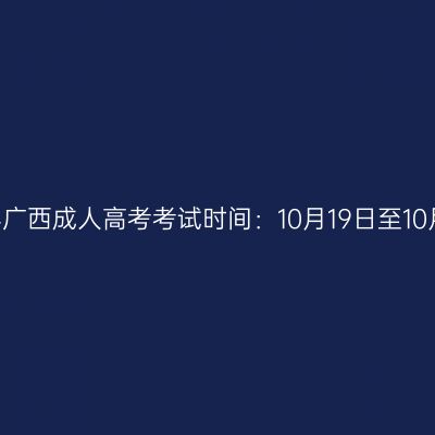 2024年广西成人高考考试时间：10月19日至10月20日