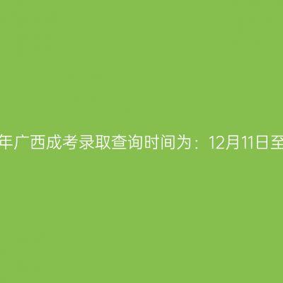 2024年广西成考录取查询时间为：12月11日至16日