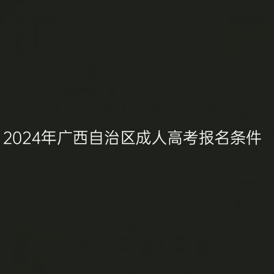 2024年广西自治区成人高考报名条件