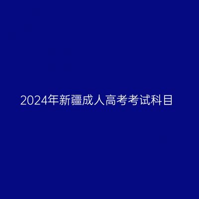 2024年新疆成人高考考试科目
