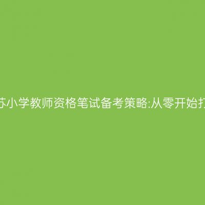 2024年江苏小学教师资格笔试备考策略:从零开始打造成功率