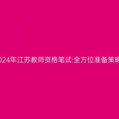 2024年江苏教师资格笔试:全方位准备策略