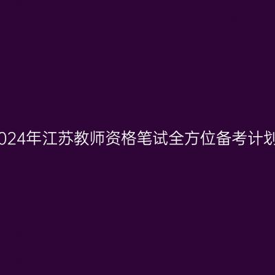 2024年江苏教师资格笔试全方位备考计划