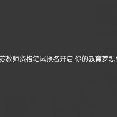 2024年江苏教师资格笔试报名开启!你的教育梦想即将成真!