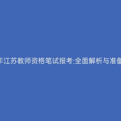 2024年江苏教师资格笔试报考:全面解析与准备策略