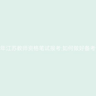 2024年江苏教师资格笔试报考:如何做好备考计划