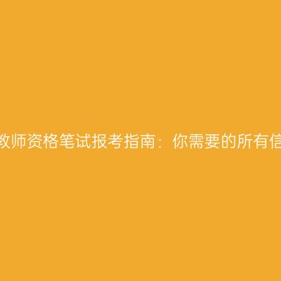 2024年江苏教师资格笔试报考指南：你需要的所有信息都在这里