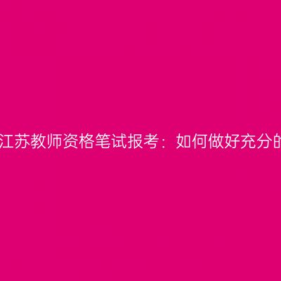 2024年江苏教师资格笔试报考：如何做好充分的准备？