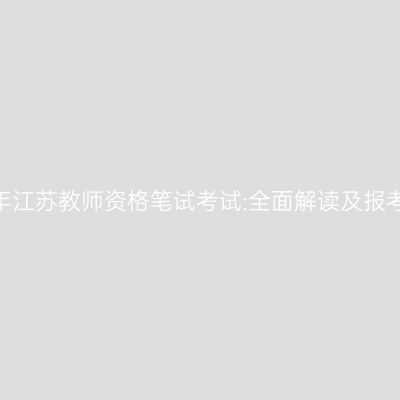 2024年江苏教师资格笔试考试:全面解读及报考指南