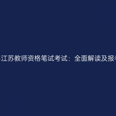 2024年江苏教师资格笔试考试：全面解读及报考指南