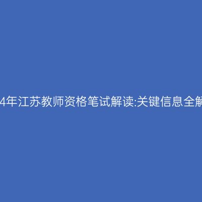 2024年江苏教师资格笔试解读:关键信息全解析