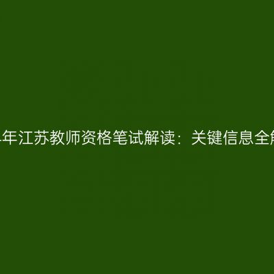 2024年江苏教师资格笔试解读：关键信息全解析