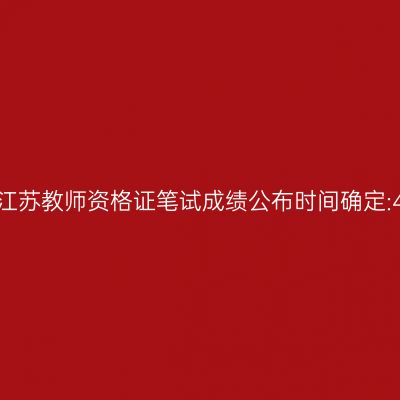 2024年江苏教师资格证笔试成绩公布时间确定:4月12日