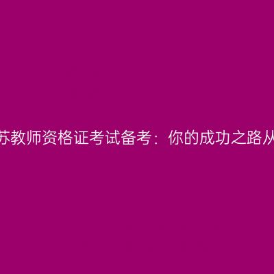 2024年江苏教师资格证考试备考：你的成功之路从这里开始