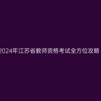 2024年江苏省教师资格考试全方位攻略