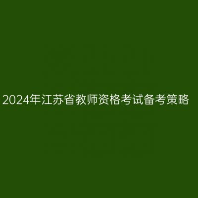 2024年江苏省教师资格考试备考策略