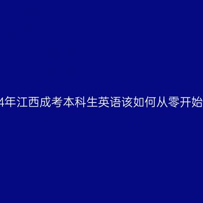 2024年江西成考本科生英语该如何从零开始学？