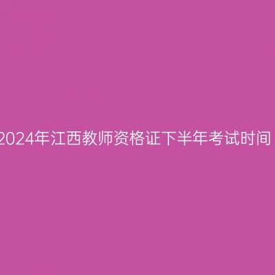 2024年江西教师资格证下半年考试时间