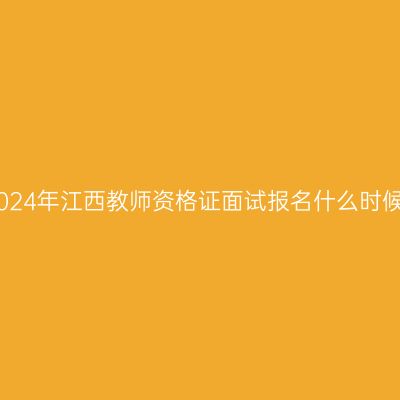 2024年江西教师资格证面试报名什么时候