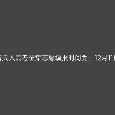 2024年河南省成人高考征集志愿填报时间为：12月11日8:00-18:00
