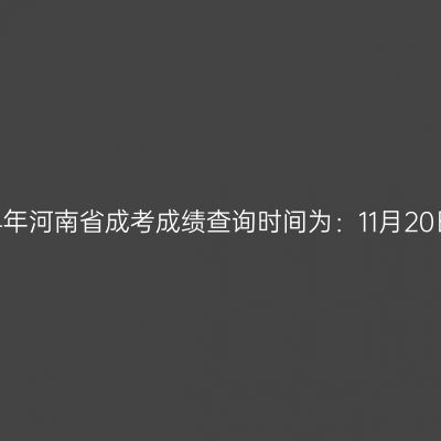 2024年河南省成考成绩查询时间为：11月20日起