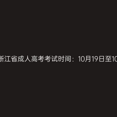 2024年浙江省成人高考考试时间：10月19日至10月20日