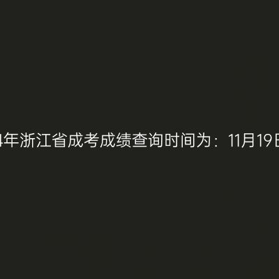 2024年浙江省成考成绩查询时间为：11月19日起