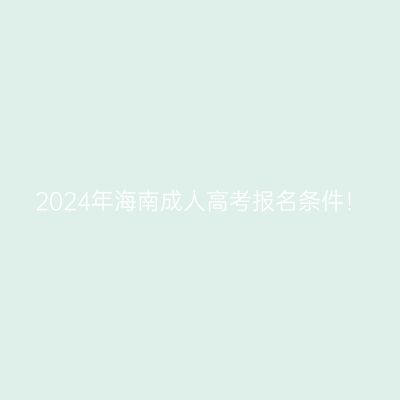 2024年海南成人高考报名条件！