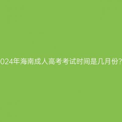 2024年海南成人高考考试时间是几月份？