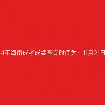 2024年海南成考成绩查询时间为：11月21日起