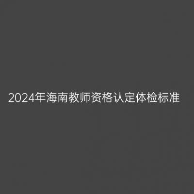 2024年海南教师资格认定体检标准