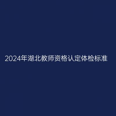 2024年湖北教师资格认定体检标准