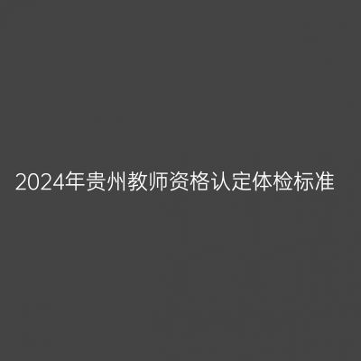 2024年贵州教师资格认定体检标准