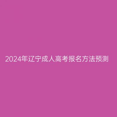 2024年辽宁成人高考报名方法预测