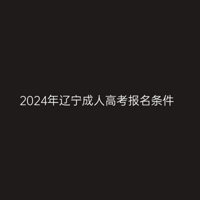 2024年辽宁成人高考报名条件