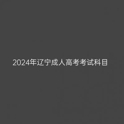 2024年辽宁成人高考考试科目