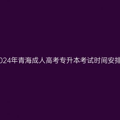 2024年青海成人高考专升本考试时间安排