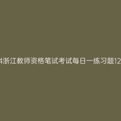 2024浙江教师资格笔试考试每日一练习题12.28