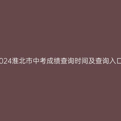 2024淮北市中考成绩查询时间及查询入口